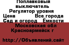 Поплавковый выключатель. Регулятор уровня › Цена ­ 1 300 - Все города Сад и огород » Ёмкости   . Московская обл.,Красноармейск г.